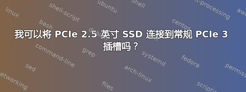 我可以将 PCIe 2.5 英寸 SSD 连接到常规 PCIe 3 插槽吗？