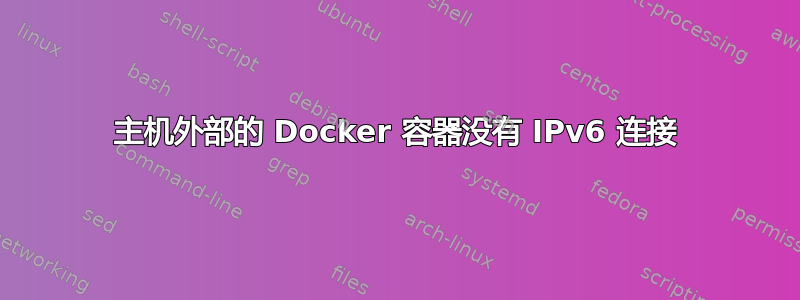 主机外部的 Docker 容器没有 IPv6 连接