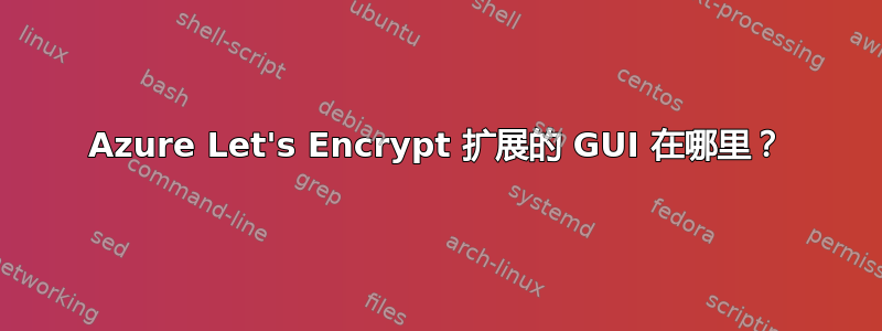 Azure Let's Encrypt 扩展的 GUI 在哪里？