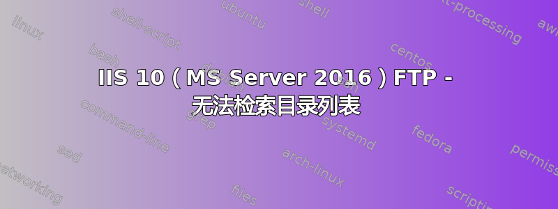 IIS 10（MS Server 2016）FTP - 无法检索目录列表