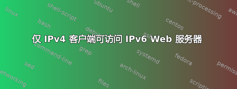 仅 IPv4 客户端可访问 IPv6 Web 服务器