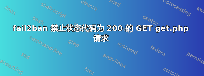 fail2ban 禁止状态代码为 200 的 GET get.php 请求