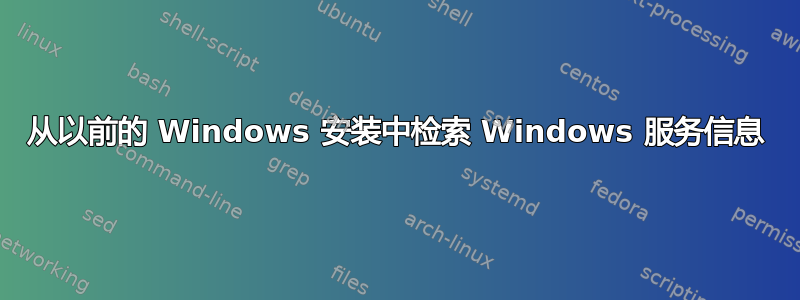 从以前的 Windows 安装中检索 Windows 服务信息