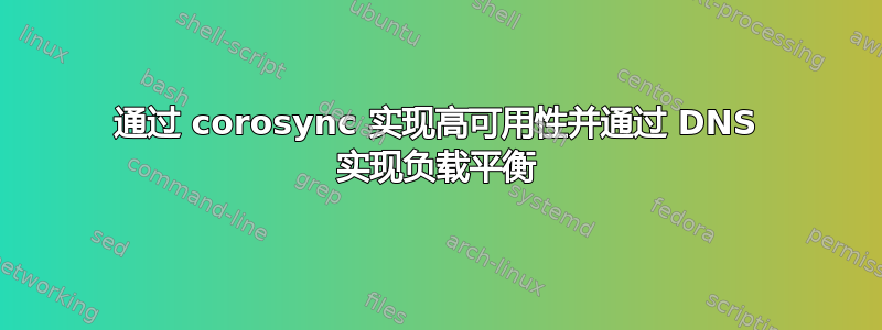 通过 corosync 实现高可用性并通过 DNS 实现负载平衡