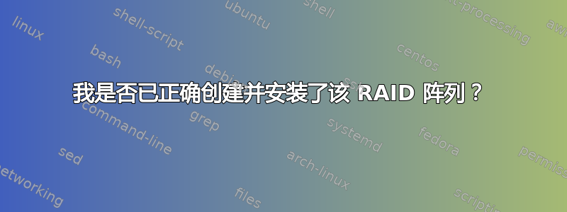 我是否已正确创建并安装了该 RAID 阵列？