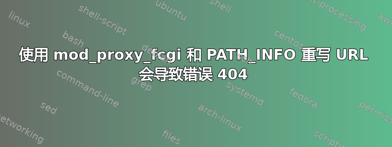 使用 mod_proxy_fcgi 和 PATH_INFO 重写 URL 会导致错误 404