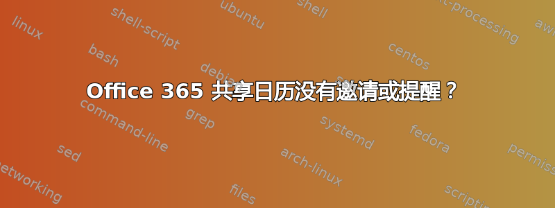 Office 365 共享日历没有邀请或提醒？