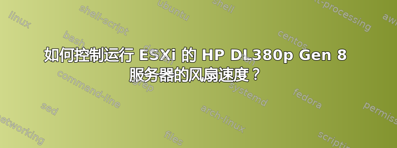 如何控制运行 ESXi 的 HP DL380p Gen 8 服务器的风扇速度？