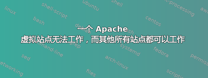 一个 Apache 虚拟站点无法工作，而其他所有站点都可以工作