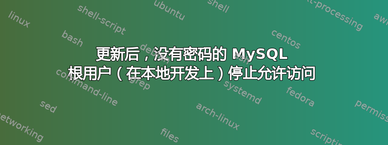 更新后，没有密码的 MySQL 根用户（在本地开发上）停止允许访问