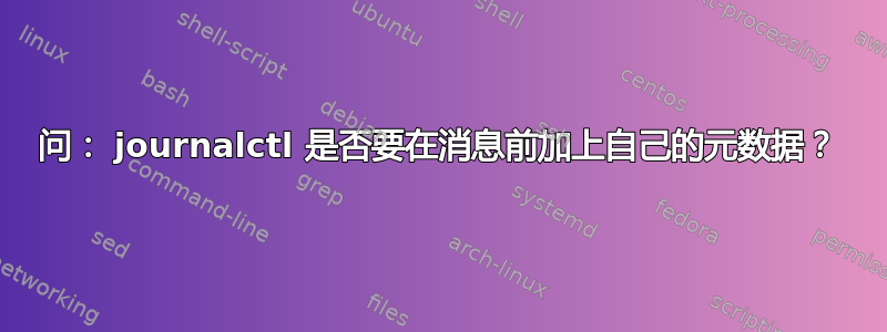 问： journalctl 是否要在消息前加上自己的元数据？