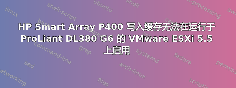 HP Smart Array P400 写入缓存无法在运行于 ProLiant DL380 G6 的 VMware ESXi 5.5 上启用