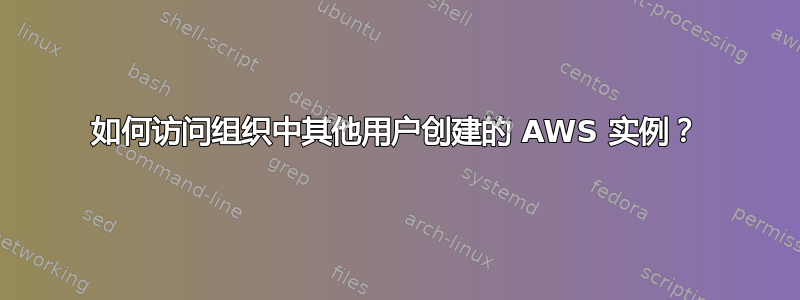 如何访问组织中其他用户创建的 AWS 实例？