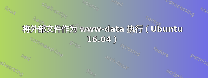 将外部文件作为 www-data 执行（Ubuntu 16.04）