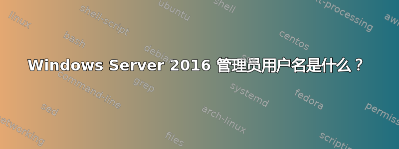 Windows Server 2016 管理员用户名是什么？