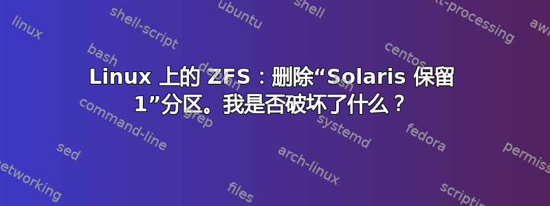 Linux 上的 ZFS：删除“Solaris 保留 1”分区。我是否破坏了什么？