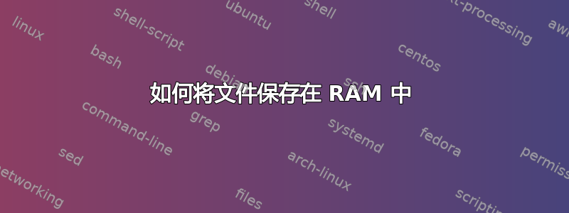 如何将文件保存在 RAM 中