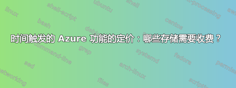 时间触发的 Azure 功能的定价：哪些存储需要收费？