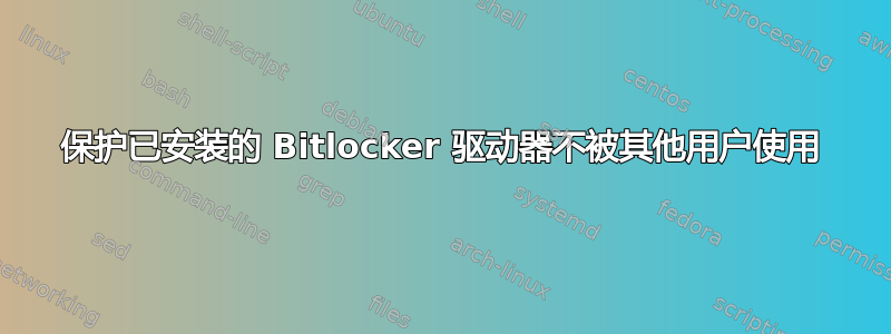 保护已安装的 Bitlocker 驱动器不被其他用户使用