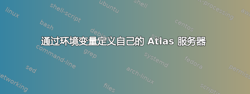 通过环境变量定义自己的 Atlas 服务器