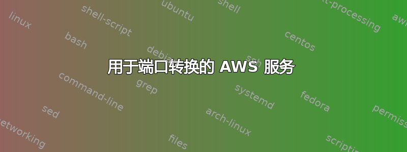 用于端口转换的 AWS 服务