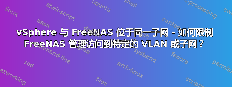 vSphere 与 FreeNAS 位于同一子网 - 如何限制 FreeNAS 管理访问到特定的 VLAN 或子网？