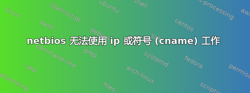 netbios 无法使用 ip 或符号 (cname) 工作