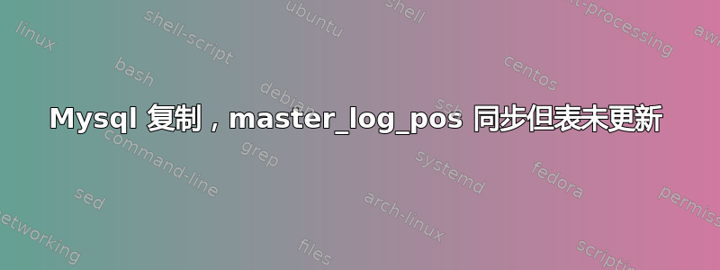 Mysql 复制，master_log_pos 同步但表未更新