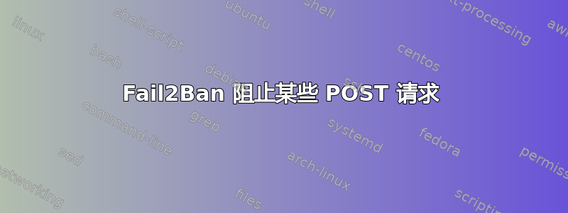 Fail2Ban 阻止某些 POST 请求