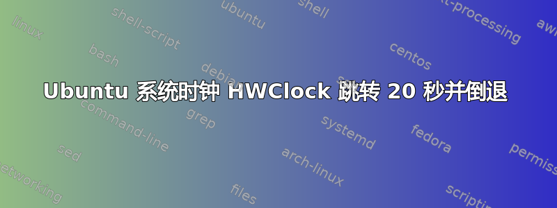 Ubuntu 系统时钟 HWClock 跳转 20 秒并倒退