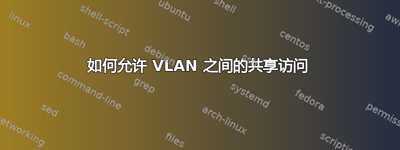 如何允许 VLAN 之间的共享访问