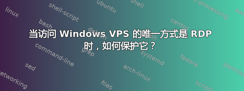 当访问 Windows VPS 的唯一方式是 RDP 时，如何保护它？