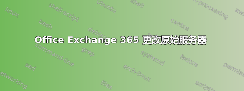 Office Exchange 365 更改原始服务器