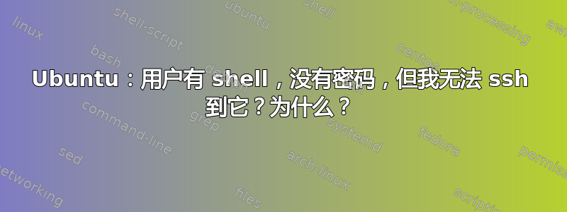 Ubuntu：用户有 shell，没有密码，但我无法 ssh 到它？为什么？