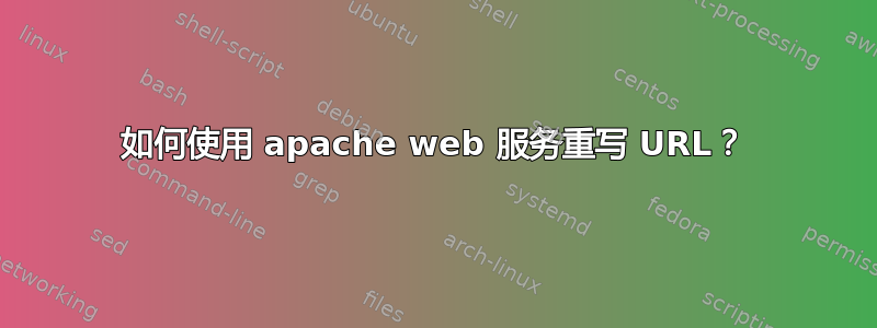 如何使用 apache web 服务重写 URL？