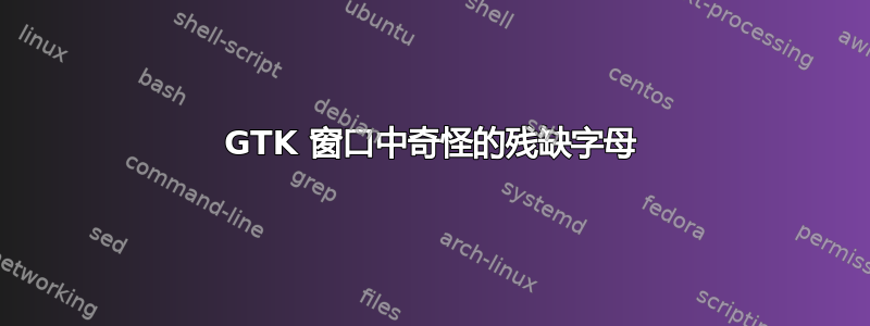 GTK 窗口中奇怪的残缺字母