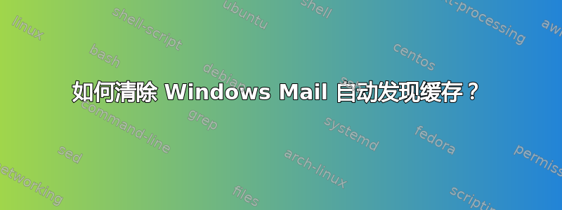 如何清除 Windows Mail 自动发现缓存？