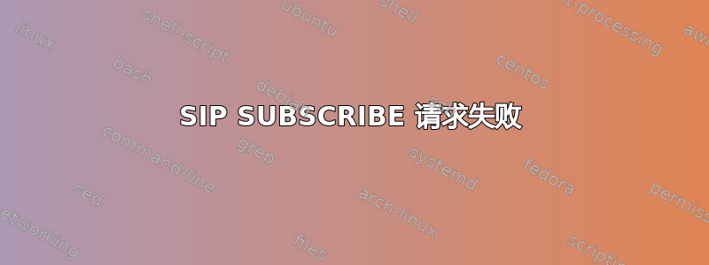 SIP SUBSCRIBE 请求失败