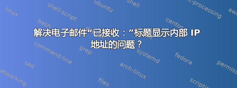 解决电子邮件“已接收：”标题显示内部 IP 地址的问题？