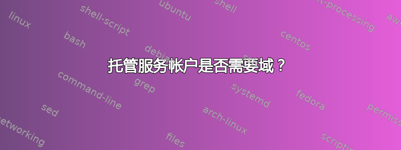 托管服务帐户是否需要域？