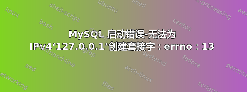 MySQL 启动错误-无法为 IPv4‘127.0.0.1’创建套接字：errno：13