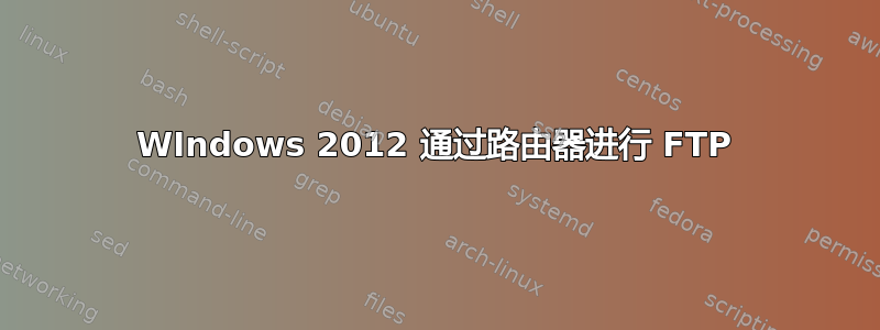 WIndows 2012 通过路由器进行 FTP