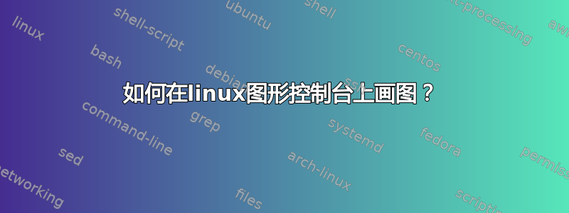 如何在linux图形控制台上画图？