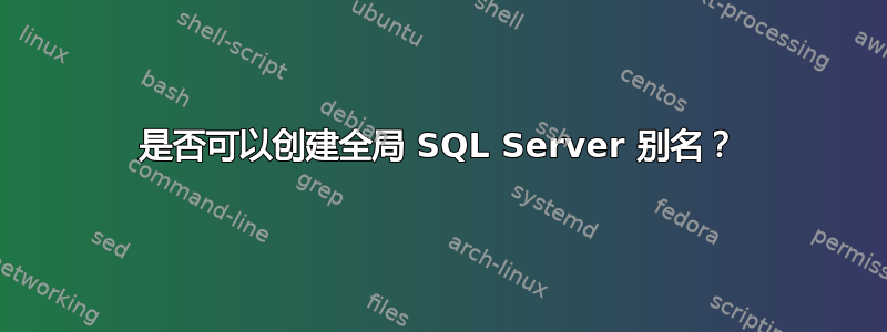 是否可以创建全局 SQL Server 别名？