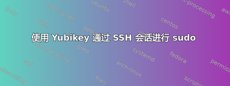 使用 Yubikey 通过 SSH 会话进行 sudo