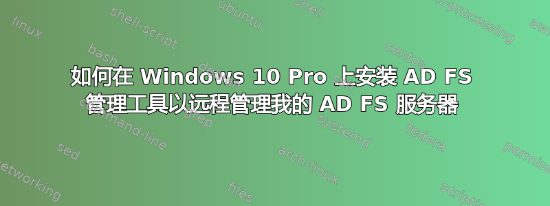 如何在 Windows 10 Pro 上安装 AD FS 管理工具以远程管理我的 AD FS 服务器