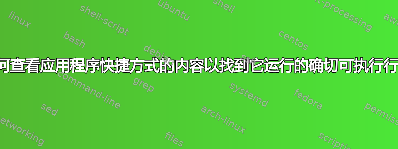 如何查看应用程序快捷方式的内容以找到它运行的确切可执行行？