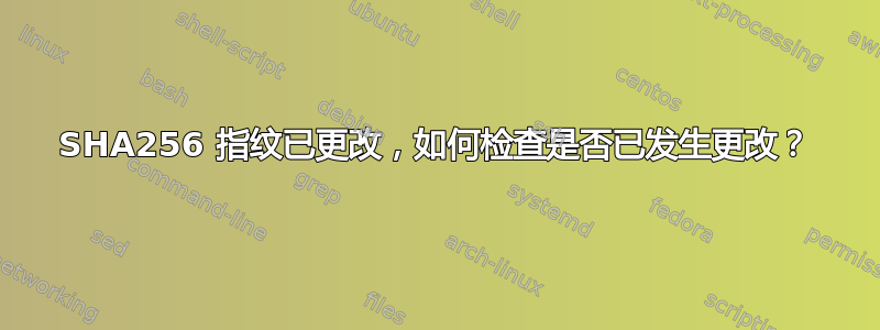 SHA256 指纹已更改，如何检查是否已发生更改？