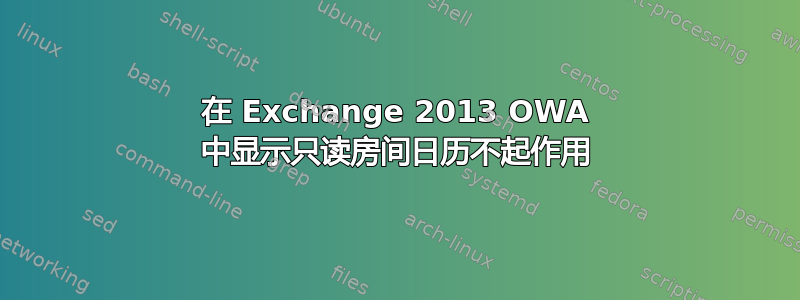 在 Exchange 2013 OWA 中显示只读房间日历不起作用