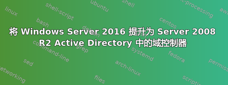 将 Windows Server 2016 提升为 Server 2008 R2 Active Directory 中的域控制器